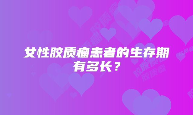 女性胶质瘤患者的生存期有多长？