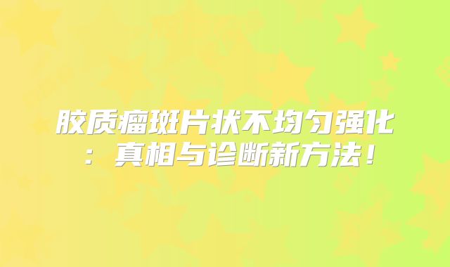 胶质瘤斑片状不均匀强化：真相与诊断新方法！