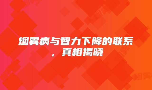 烟雾病与智力下降的联系，真相揭晓