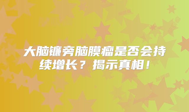 大脑镰旁脑膜瘤是否会持续增长？揭示真相！