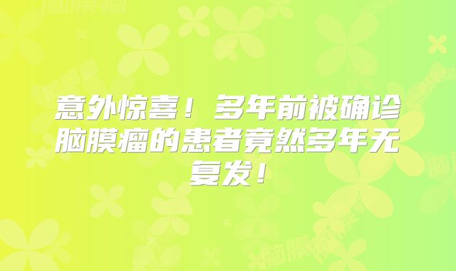 意外惊喜！多年前被确诊脑膜瘤的患者竟然多年无复发！