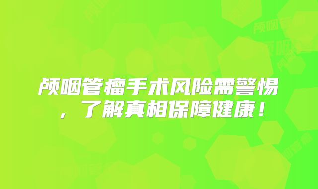 颅咽管瘤手术风险需警惕，了解真相保障健康！