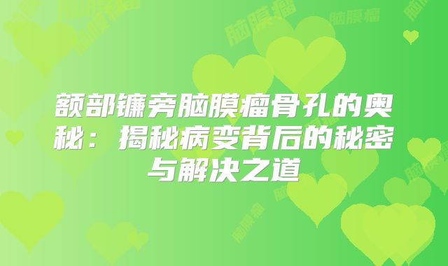 额部镰旁脑膜瘤骨孔的奥秘：揭秘病变背后的秘密与解决之道