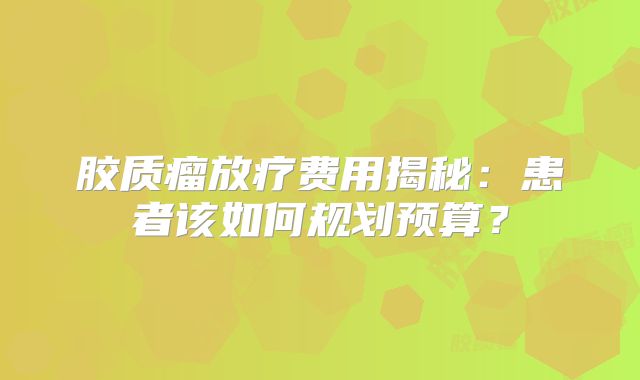 胶质瘤放疗费用揭秘：患者该如何规划预算？