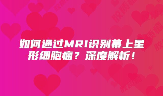 如何通过MRI识别幕上星形细胞瘤？深度解析！