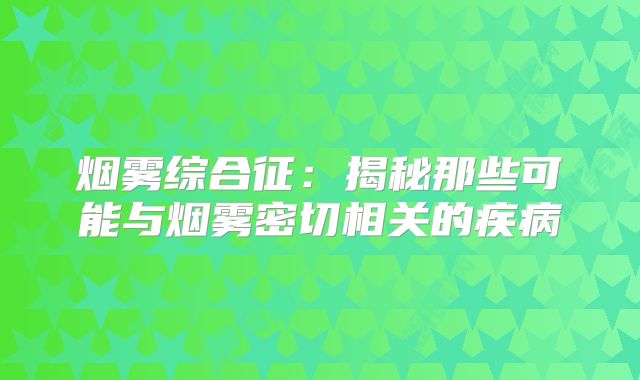 烟雾综合征：揭秘那些可能与烟雾密切相关的疾病