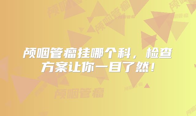 颅咽管瘤挂哪个科，检查方案让你一目了然！