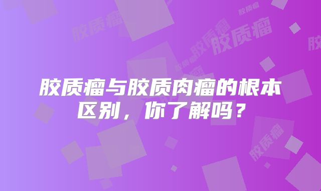 胶质瘤与胶质肉瘤的根本区别，你了解吗？