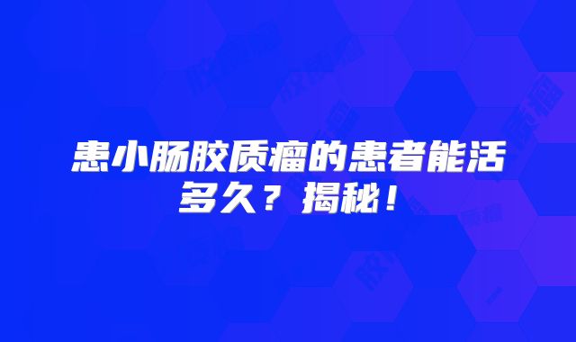 患小肠胶质瘤的患者能活多久？揭秘！