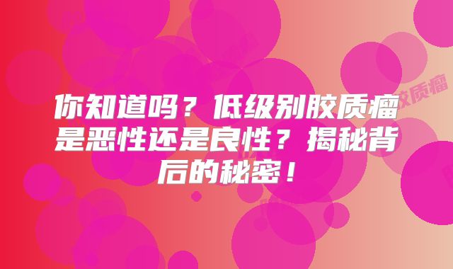 你知道吗？低级别胶质瘤是恶性还是良性？揭秘背后的秘密！