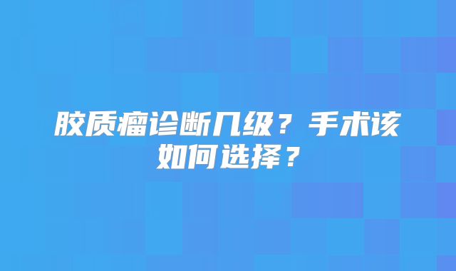 胶质瘤诊断几级？手术该如何选择？
