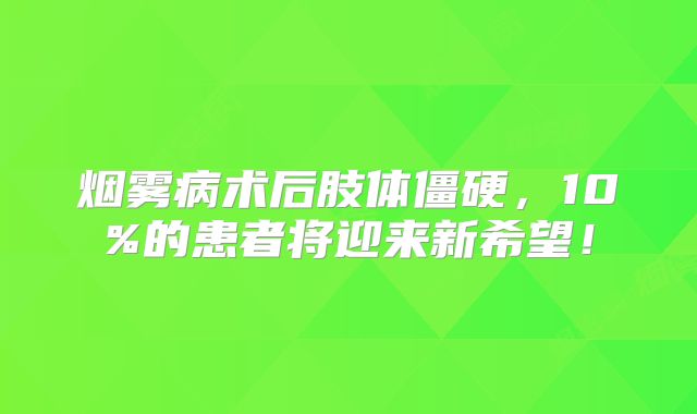 烟雾病术后肢体僵硬，10%的患者将迎来新希望！