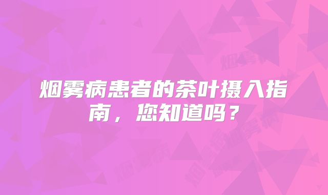 烟雾病患者的茶叶摄入指南，您知道吗？