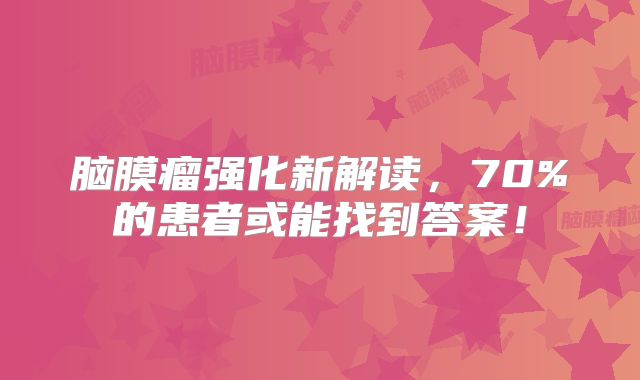 脑膜瘤强化新解读，70%的患者或能找到答案！