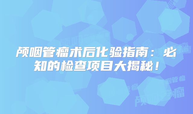 颅咽管瘤术后化验指南：必知的检查项目大揭秘！