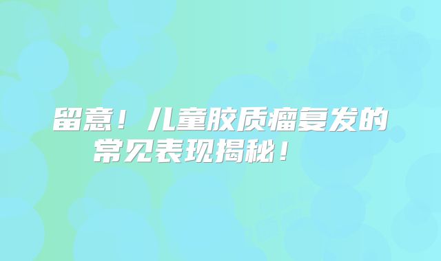 留意！儿童胶质瘤复发的常见表现揭秘！  