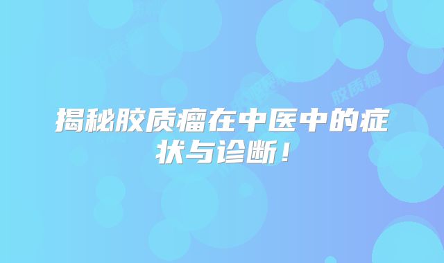 揭秘胶质瘤在中医中的症状与诊断！