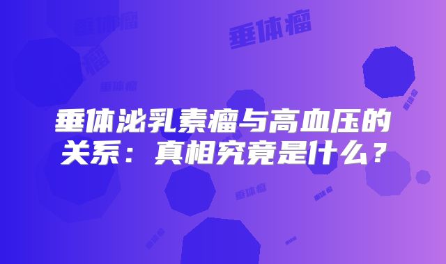 垂体泌乳素瘤与高血压的关系：真相究竟是什么？