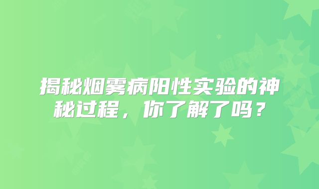 揭秘烟雾病阳性实验的神秘过程，你了解了吗？