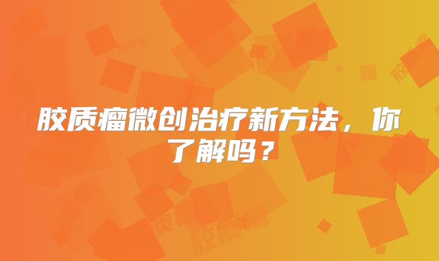 胶质瘤微创治疗新方法，你了解吗？