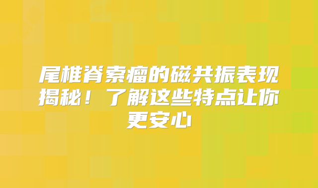 尾椎脊索瘤的磁共振表现揭秘！了解这些特点让你更安心