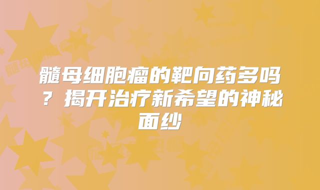髓母细胞瘤的靶向药多吗？揭开治疗新希望的神秘面纱