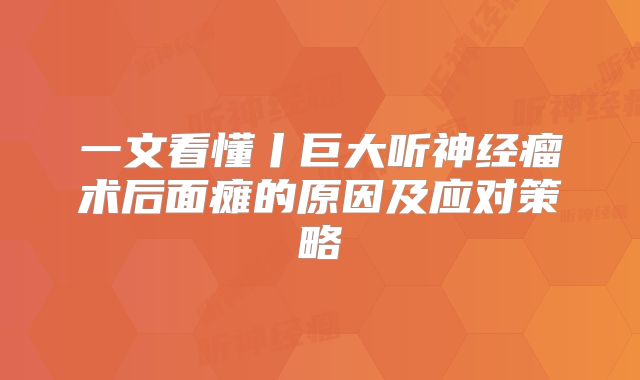 一文看懂丨巨大听神经瘤术后面瘫的原因及应对策略