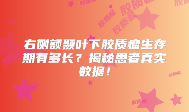 右侧额颞叶下胶质瘤生存期有多长？揭秘患者真实数据！
