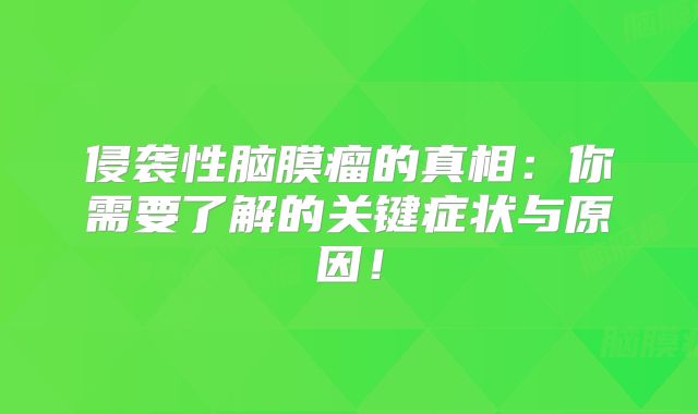 侵袭性脑膜瘤的真相：你需要了解的关键症状与原因！