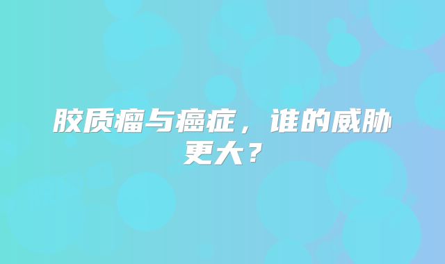 胶质瘤与癌症，谁的威胁更大？