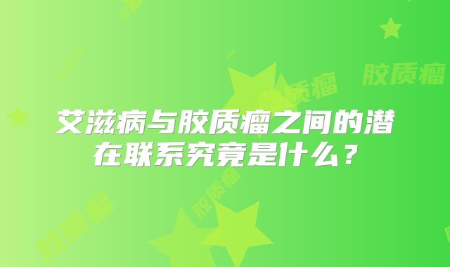 艾滋病与胶质瘤之间的潜在联系究竟是什么？