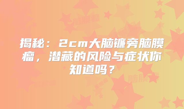 揭秘：2cm大脑镰旁脑膜瘤，潜藏的风险与症状你知道吗？