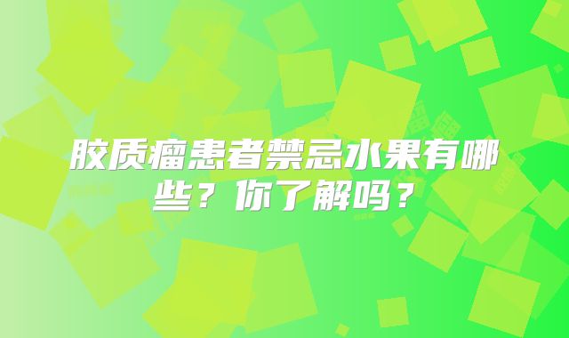 胶质瘤患者禁忌水果有哪些？你了解吗？