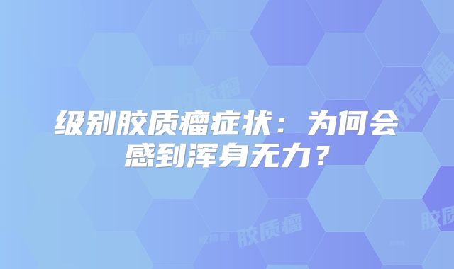 级别胶质瘤症状：为何会感到浑身无力？