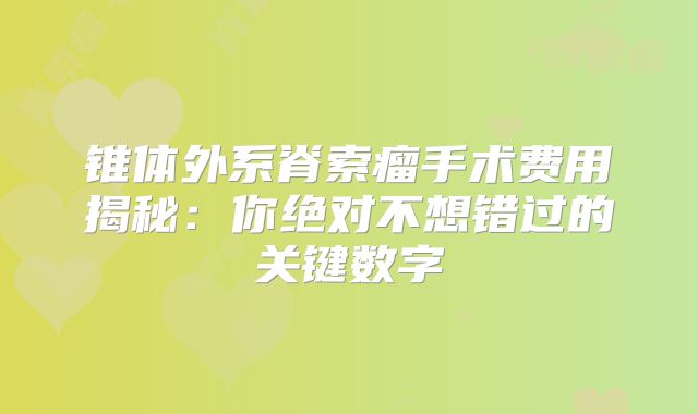 锥体外系脊索瘤手术费用揭秘：你绝对不想错过的关键数字