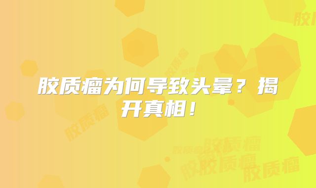 胶质瘤为何导致头晕？揭开真相！