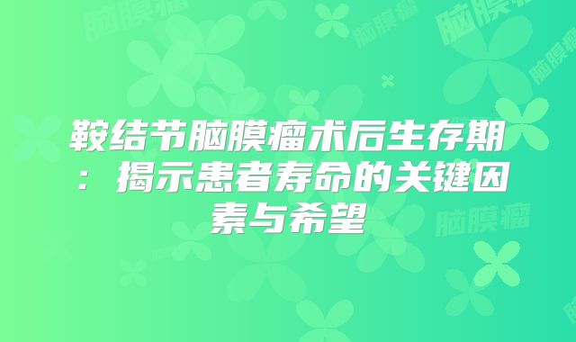 鞍结节脑膜瘤术后生存期：揭示患者寿命的关键因素与希望