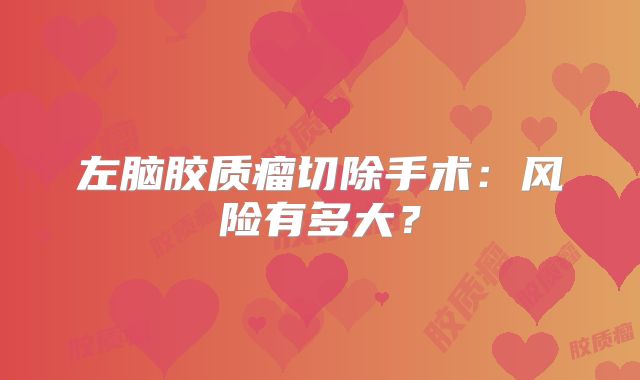 左脑胶质瘤切除手术：风险有多大？