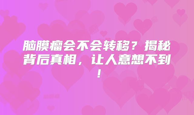 脑膜瘤会不会转移？揭秘背后真相，让人意想不到！