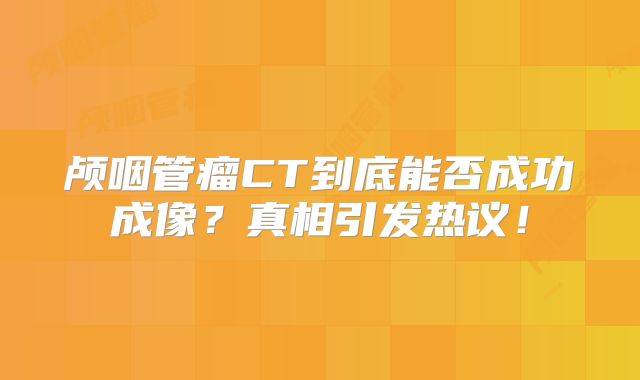 颅咽管瘤CT到底能否成功成像？真相引发热议！