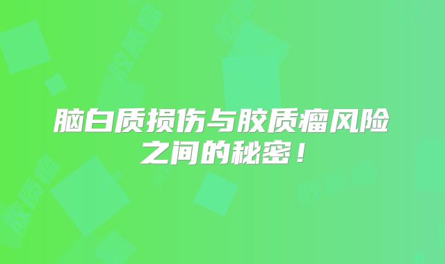 脑白质损伤与胶质瘤风险之间的秘密！