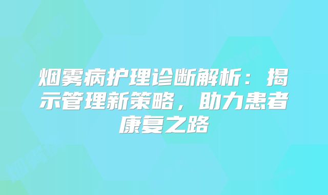 烟雾病护理诊断解析：揭示管理新策略，助力患者康复之路