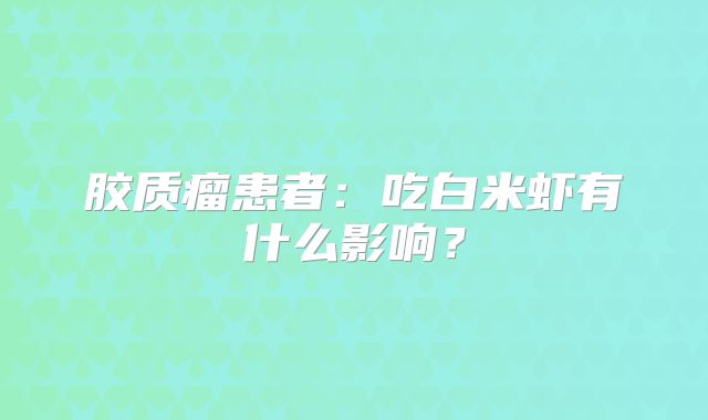 胶质瘤患者：吃白米虾有什么影响？