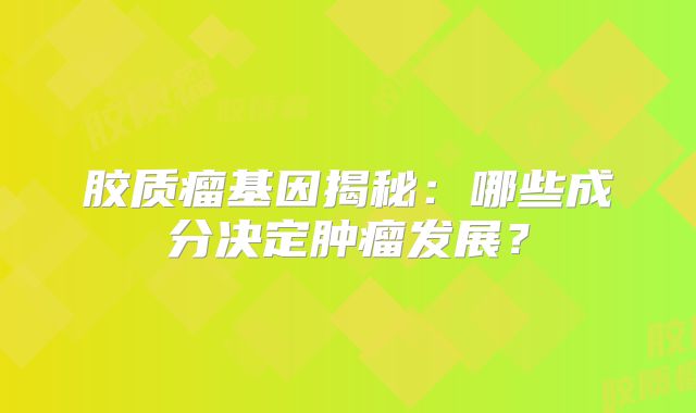 胶质瘤基因揭秘：哪些成分决定肿瘤发展？