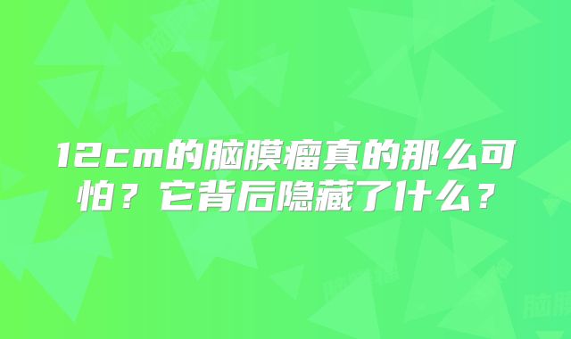 12cm的脑膜瘤真的那么可怕？它背后隐藏了什么？
