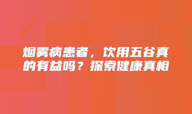 烟雾病患者，饮用五谷真的有益吗？探索健康真相