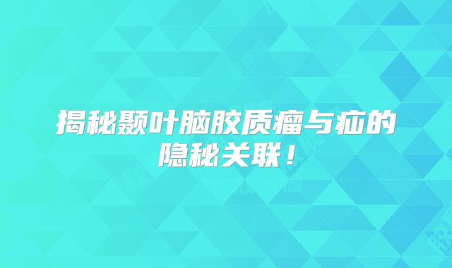 揭秘颞叶脑胶质瘤与疝的隐秘关联！