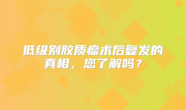 低级别胶质瘤术后复发的真相，您了解吗？