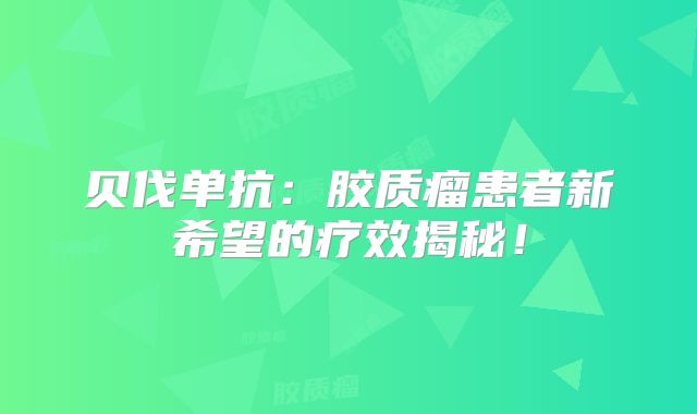 贝伐单抗：胶质瘤患者新希望的疗效揭秘！