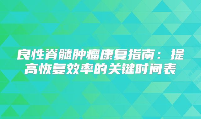 良性脊髓肿瘤康复指南：提高恢复效率的关键时间表